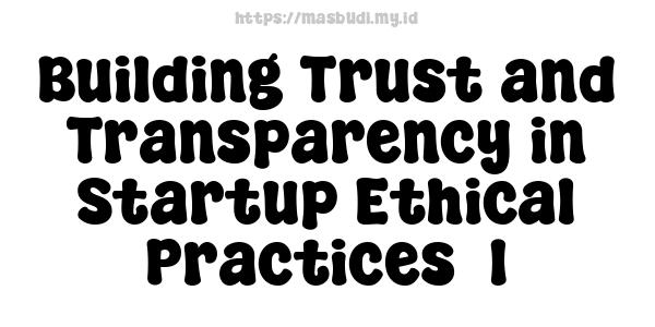 Building Trust and Transparency in Startup Ethical Practices -1