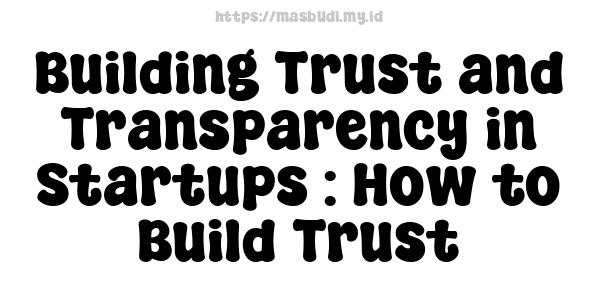 Building Trust and Transparency in Startups : How to Build Trust