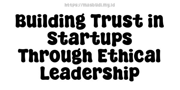 Building Trust in Startups Through Ethical Leadership