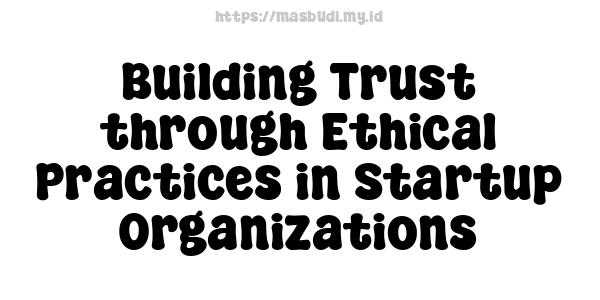 Building Trust through Ethical Practices in Startup Organizations