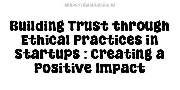 Building Trust through Ethical Practices in Startups : Creating a Positive Impact