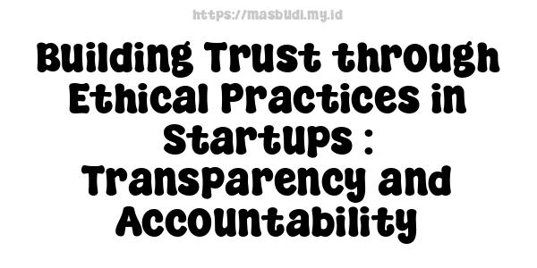 Building Trust through Ethical Practices in Startups : Transparency and Accountability