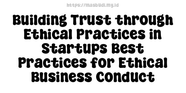 Building Trust through Ethical Practices in Startups Best Practices for Ethical Business Conduct