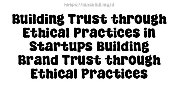 Building Trust through Ethical Practices in Startups Building Brand Trust through Ethical Practices