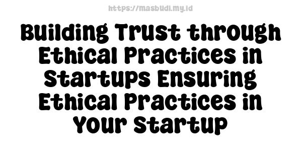 Building Trust through Ethical Practices in Startups Ensuring Ethical Practices in Your Startup