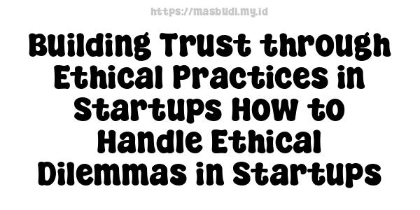 Building Trust through Ethical Practices in Startups How to Handle Ethical Dilemmas in Startups