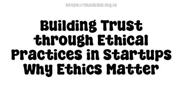 Building Trust through Ethical Practices in Startups Why Ethics Matter