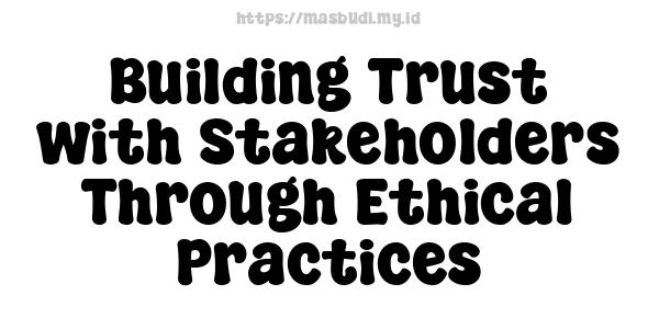 Building Trust with Stakeholders Through Ethical Practices