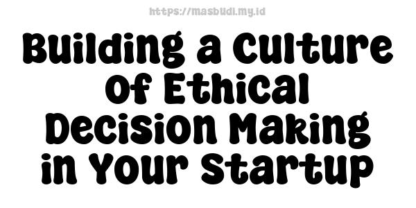 Building a Culture of Ethical Decision-Making in Your Startup