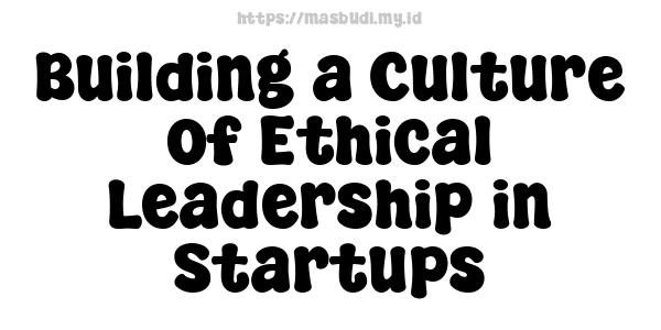 Building a Culture of Ethical Leadership in Startups