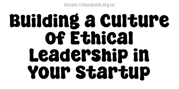 Building a Culture of Ethical Leadership in Your Startup