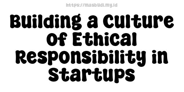 Building a Culture of Ethical Responsibility in Startups