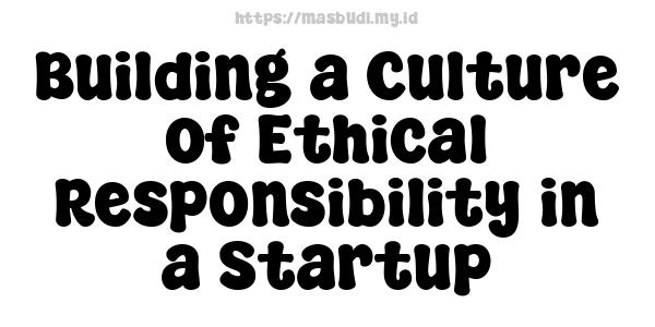 Building a Culture of Ethical Responsibility in a Startup