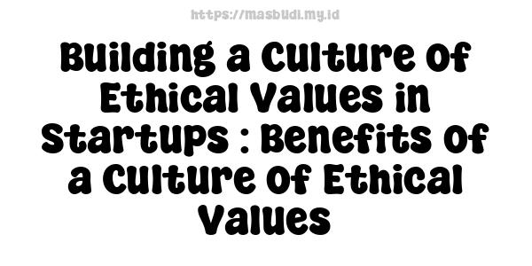 Building a Culture of Ethical Values in Startups : Benefits of a Culture of Ethical Values