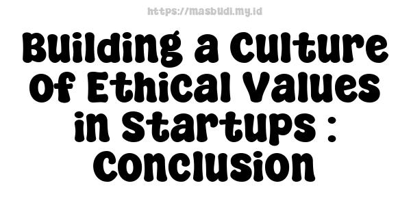 Building a Culture of Ethical Values in Startups : Conclusion