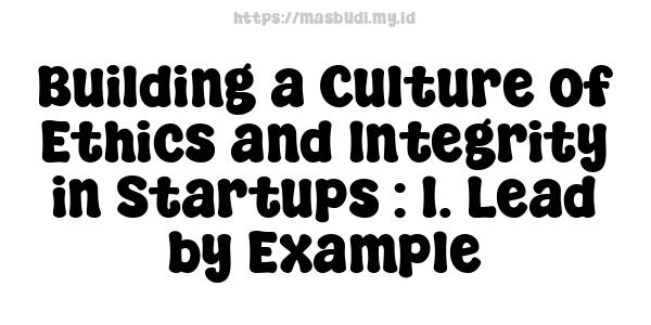 Building a Culture of Ethics and Integrity in Startups : 1. Lead by Example