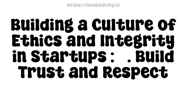 Building a Culture of Ethics and Integrity in Startups : 5. Build Trust and Respect