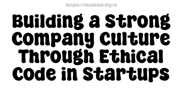 Building a Strong Company Culture Through Ethical Code in Startups