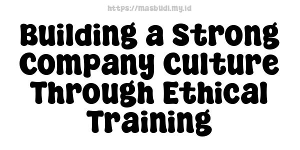 Building a Strong Company Culture Through Ethical Training