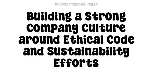 Building a Strong Company Culture around Ethical Code and Sustainability Efforts