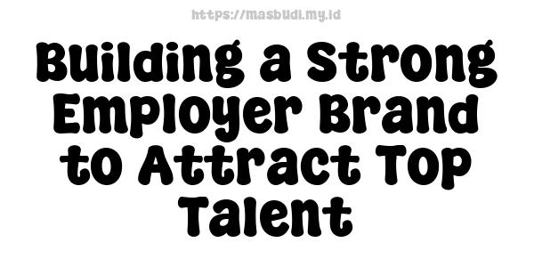 Building a Strong Employer Brand to Attract Top Talent