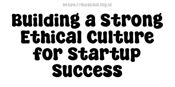 Building a Strong Ethical Culture for Startup Success