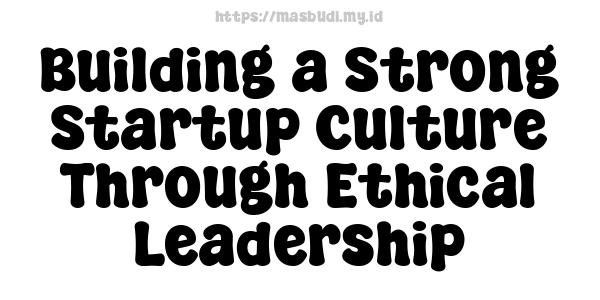 Building a Strong Startup Culture Through Ethical Leadership