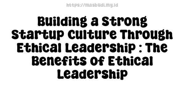 Building a Strong Startup Culture Through Ethical Leadership : The Benefits of Ethical Leadership