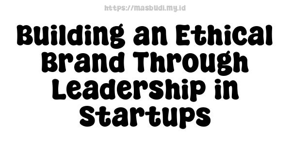 Building an Ethical Brand Through Leadership in Startups