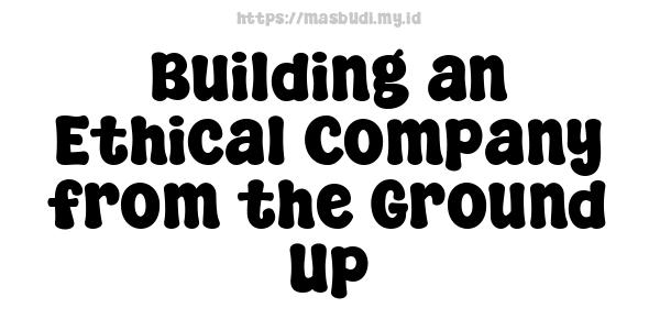 Building an Ethical Company from the Ground Up