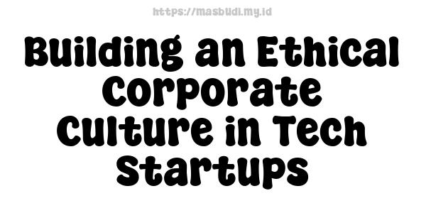 Building an Ethical Corporate Culture in Tech Startups