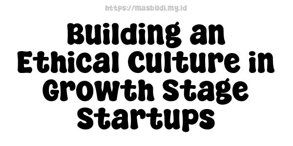 Building an Ethical Culture in Growth Stage Startups