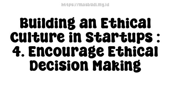 Building an Ethical Culture in Startups : 4. Encourage Ethical Decision-Making