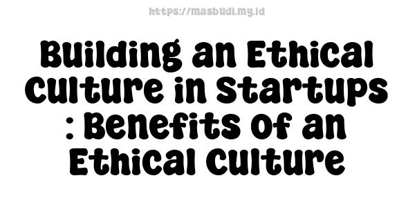 Building an Ethical Culture in Startups : Benefits of an Ethical Culture