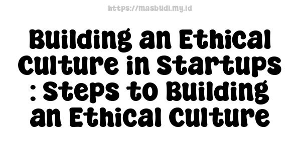 Building an Ethical Culture in Startups : Steps to Building an Ethical Culture