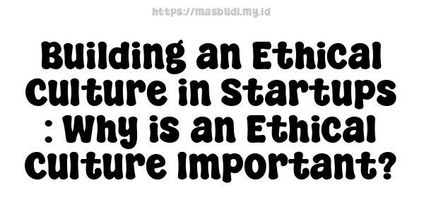 Building an Ethical Culture in Startups : Why is an Ethical Culture Important?