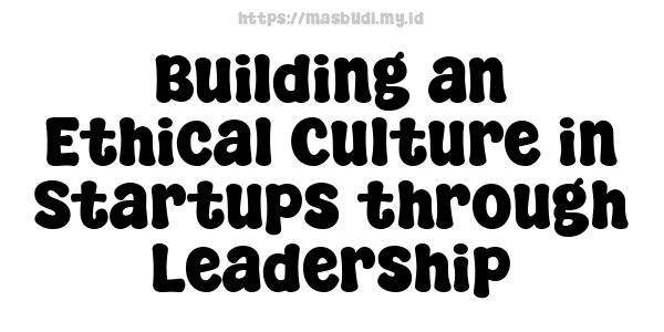 Building an Ethical Culture in Startups through Leadership