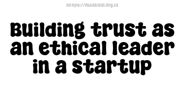 Building trust as an ethical leader in a startup