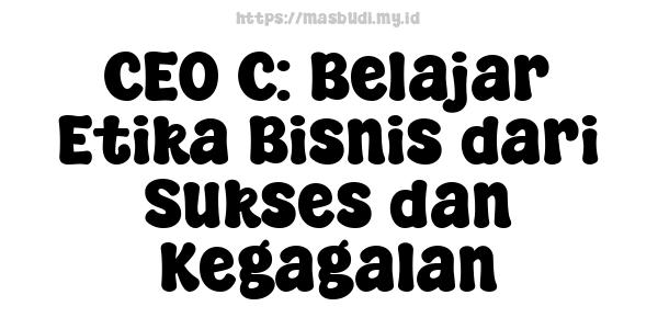 CEO C: Belajar Etika Bisnis dari Sukses dan Kegagalan