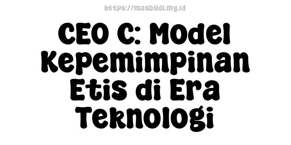 CEO C: Model Kepemimpinan Etis di Era Teknologi