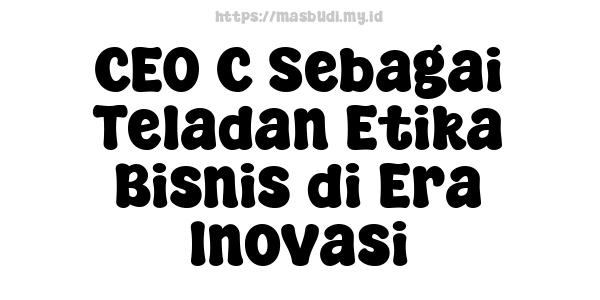 CEO C Sebagai Teladan Etika Bisnis di Era Inovasi