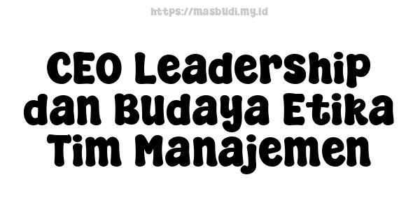 CEO Leadership dan Budaya Etika Tim Manajemen