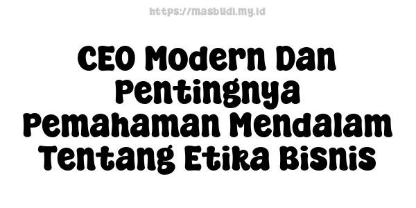 CEO Modern Dan Pentingnya Pemahaman Mendalam Tentang Etika Bisnis