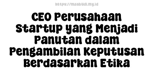 CEO Perusahaan Startup yang Menjadi Panutan dalam Pengambilan Keputusan Berdasarkan Etika