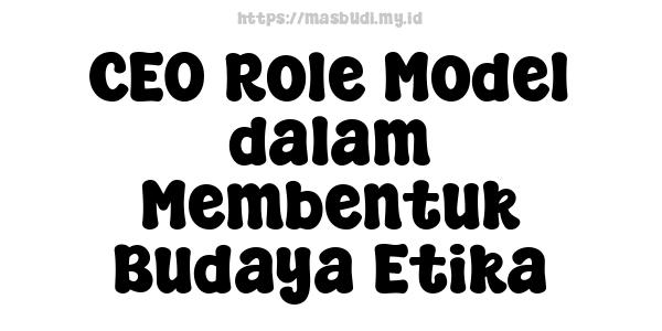 CEO Role Model dalam Membentuk Budaya Etika