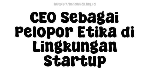 CEO Sebagai Pelopor Etika di Lingkungan Startup