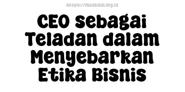 CEO sebagai Teladan dalam Menyebarkan Etika Bisnis