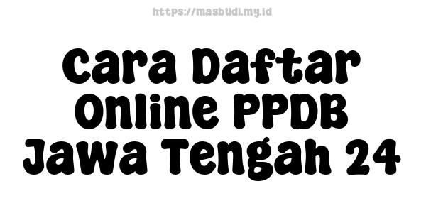 Cara Daftar Online PPDB Jawa Tengah 24