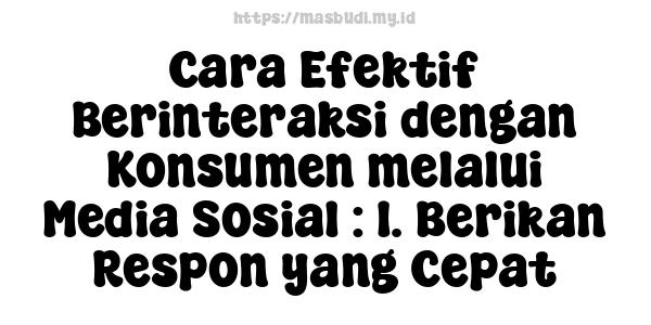 Cara Efektif Berinteraksi dengan Konsumen melalui Media Sosial : 1. Berikan Respon yang Cepat