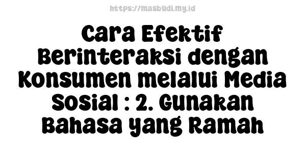 Cara Efektif Berinteraksi dengan Konsumen melalui Media Sosial : 2. Gunakan Bahasa yang Ramah